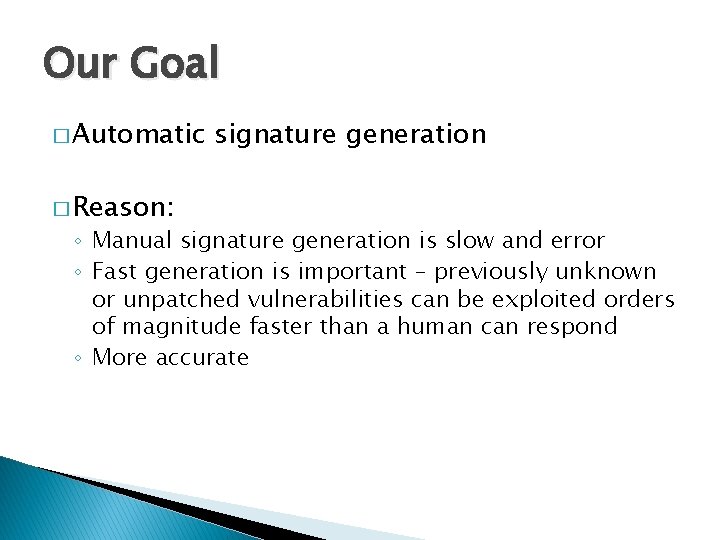 Our Goal � Automatic � Reason: signature generation ◦ Manual signature generation is slow