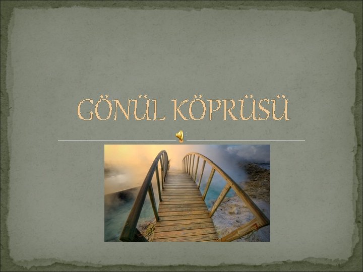 GÖNÜL KÖPRÜSÜ 