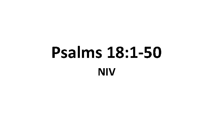 Psalms 18: 1 -50 NIV Psalms 18: 1 -50 NIV