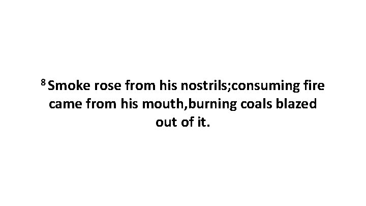 8 Smoke rose from his nostrils; consuming fire came from his mouth, burning coals 8 Smoke rose from his nostrils; consuming fire came from his mouth, burning coals
