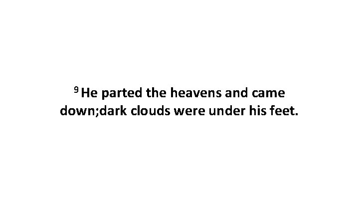 9 He parted the heavens and came down; dark clouds were under his feet. 9 He parted the heavens and came down; dark clouds were under his feet.