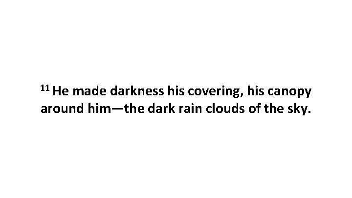 11 He made darkness his covering, his canopy around him—the dark rain clouds of 11 He made darkness his covering, his canopy around him—the dark rain clouds of