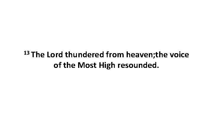 13 The Lord thundered from heaven; the voice of the Most High resounded. 13 The Lord thundered from heaven; the voice of the Most High resounded.