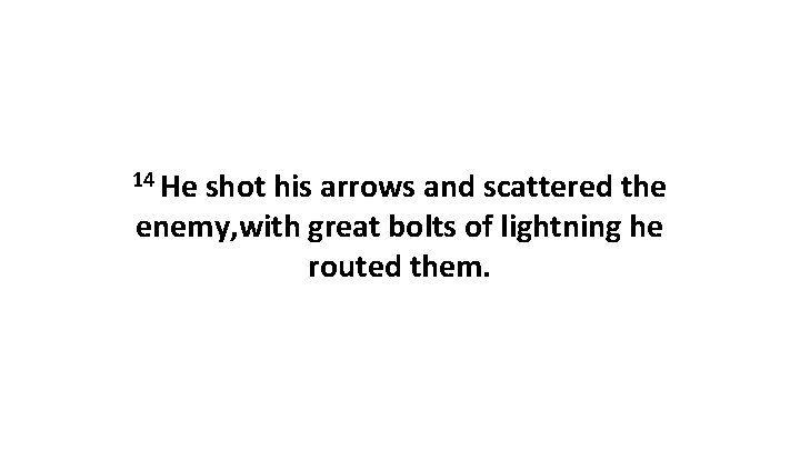 14 He shot his arrows and scattered the enemy, with great bolts of lightning 14 He shot his arrows and scattered the enemy, with great bolts of lightning
