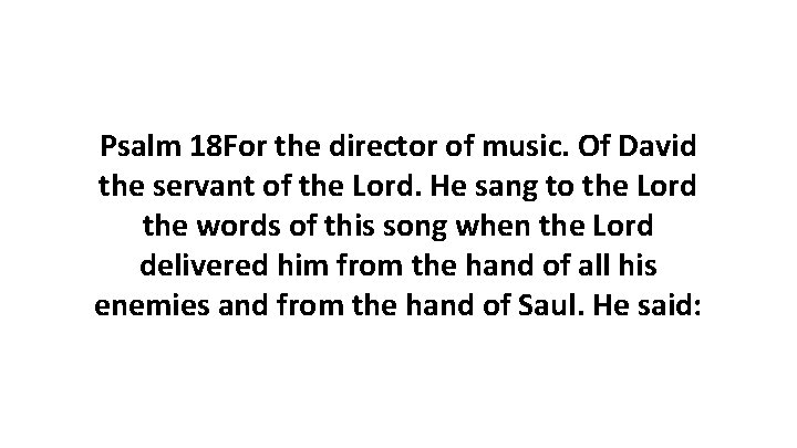 Psalm 18 For the director of music. Of David the servant of the Lord. Psalm 18 For the director of music. Of David the servant of the Lord.