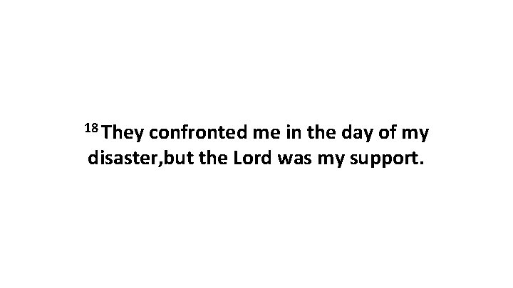 18 They confronted me in the day of my disaster, but the Lord was 18 They confronted me in the day of my disaster, but the Lord was