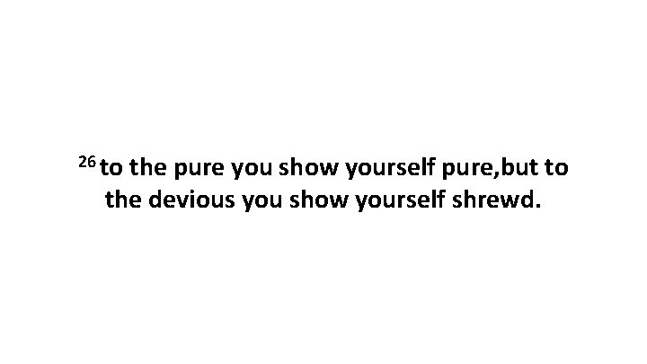 26 to the pure you show yourself pure, but to the devious you show 26 to the pure you show yourself pure, but to the devious you show