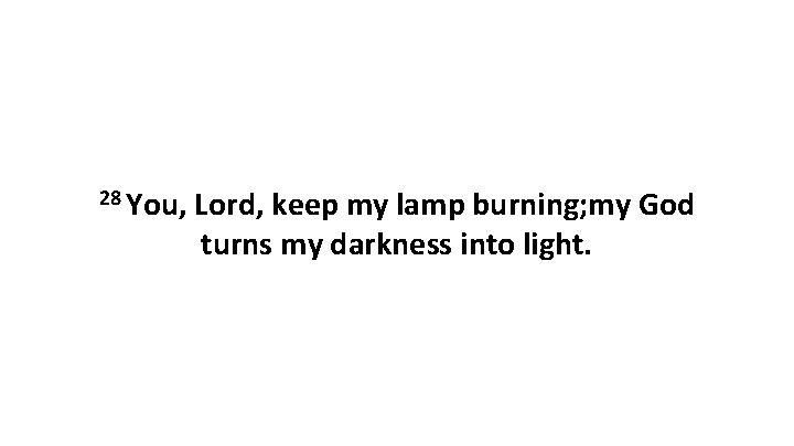 28 You, Lord, keep my lamp burning; my God turns my darkness into light. 28 You, Lord, keep my lamp burning; my God turns my darkness into light.