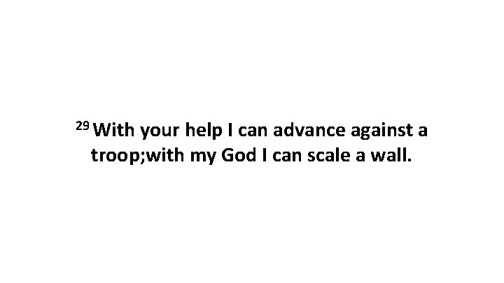 29 With your help I can advance against a troop; with my God I 29 With your help I can advance against a troop; with my God I