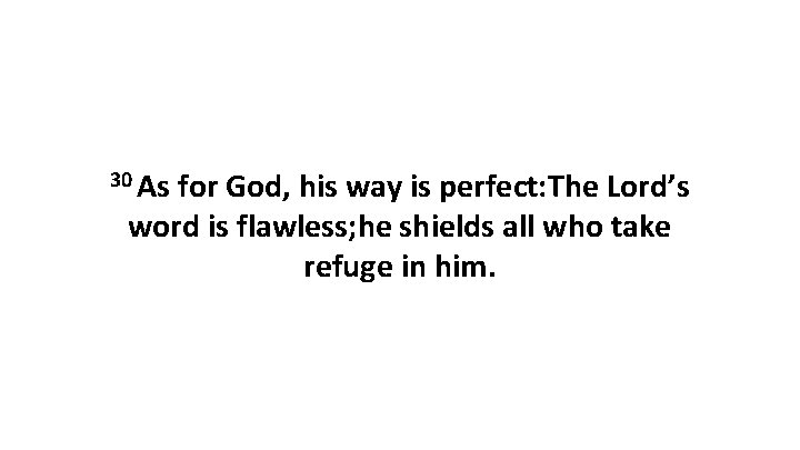 30 As for God, his way is perfect: The Lord’s word is flawless; he 30 As for God, his way is perfect: The Lord’s word is flawless; he