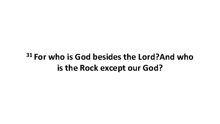 31 For who is God besides the Lord? And who is the Rock except 31 For who is God besides the Lord? And who is the Rock except