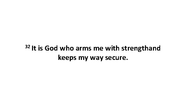 32 It is God who arms me with strengthand keeps my way secure. 32 It is God who arms me with strengthand keeps my way secure.