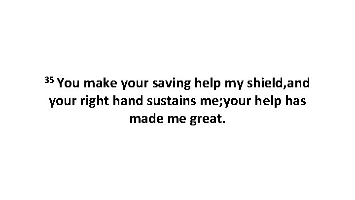 35 You make your saving help my shield, and your right hand sustains me; 35 You make your saving help my shield, and your right hand sustains me;