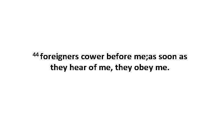 44 foreigners cower before me; as soon as they hear of me, they obey 44 foreigners cower before me; as soon as they hear of me, they obey