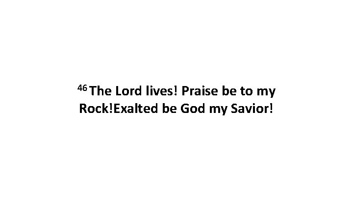 46 The Lord lives! Praise be to my Rock!Exalted be God my Savior! 46 The Lord lives! Praise be to my Rock!Exalted be God my Savior!