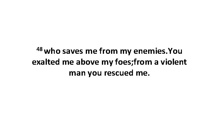 48 who saves me from my enemies. You exalted me above my foes; from 48 who saves me from my enemies. You exalted me above my foes; from