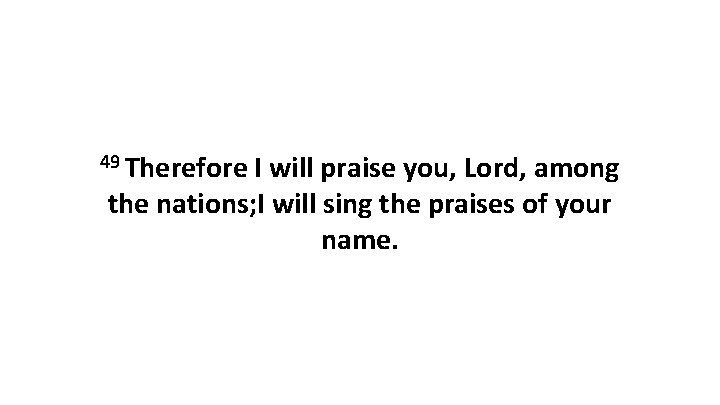 49 Therefore I will praise you, Lord, among the nations; I will sing the 49 Therefore I will praise you, Lord, among the nations; I will sing the