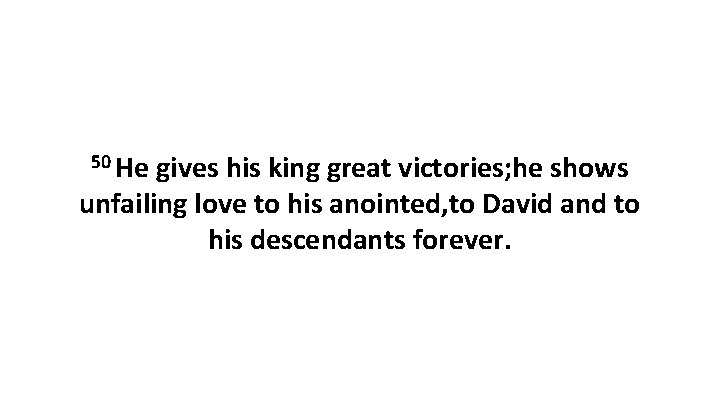 50 He gives his king great victories; he shows unfailing love to his anointed, 50 He gives his king great victories; he shows unfailing love to his anointed,
