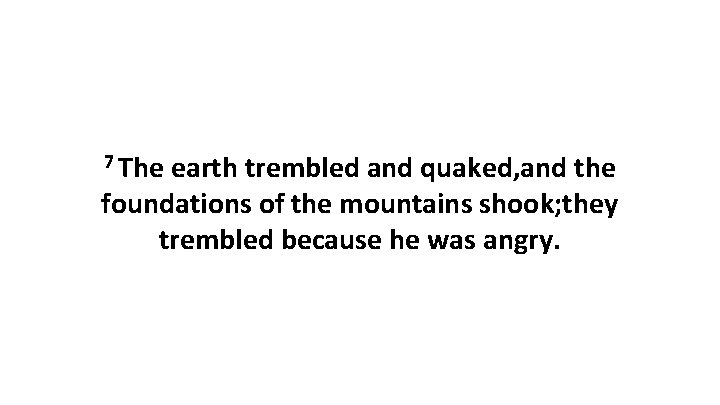 7 The earth trembled and quaked, and the foundations of the mountains shook; they 7 The earth trembled and quaked, and the foundations of the mountains shook; they