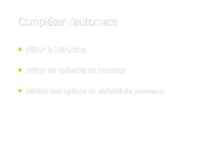 Compléter l'automate • définir la hiérarchie • définir les callbacks de transition • décider