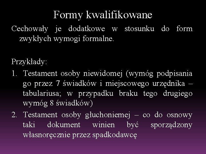 Formy kwalifikowane Cechowały je dodatkowe w stosunku do form zwykłych wymogi formalne. Przykłady: 1.