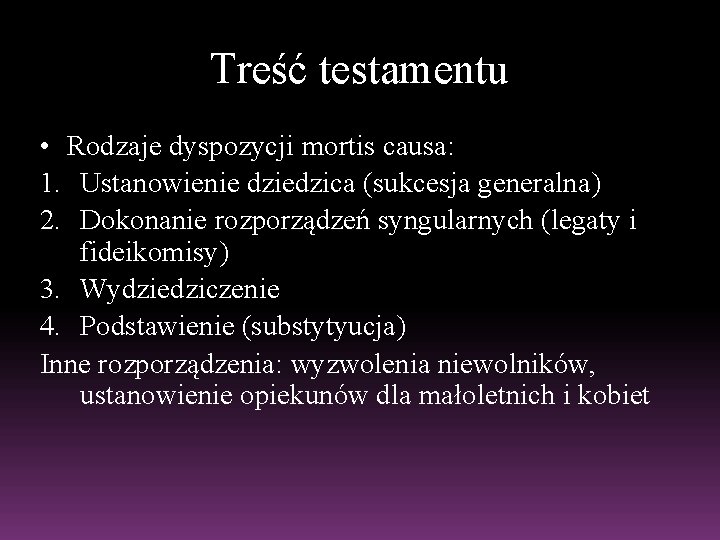 Treść testamentu • Rodzaje dyspozycji mortis causa: 1. Ustanowienie dziedzica (sukcesja generalna) 2. Dokonanie