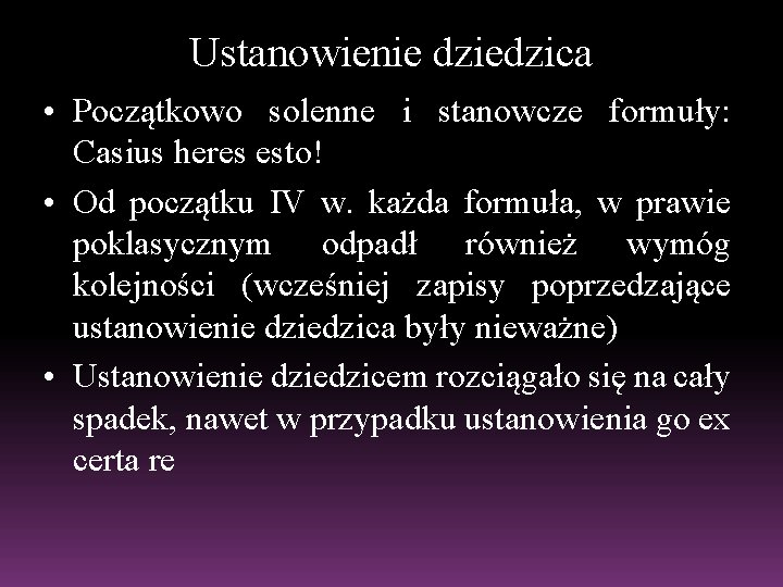 Ustanowienie dziedzica • Początkowo solenne i stanowcze formuły: Casius heres esto! • Od początku