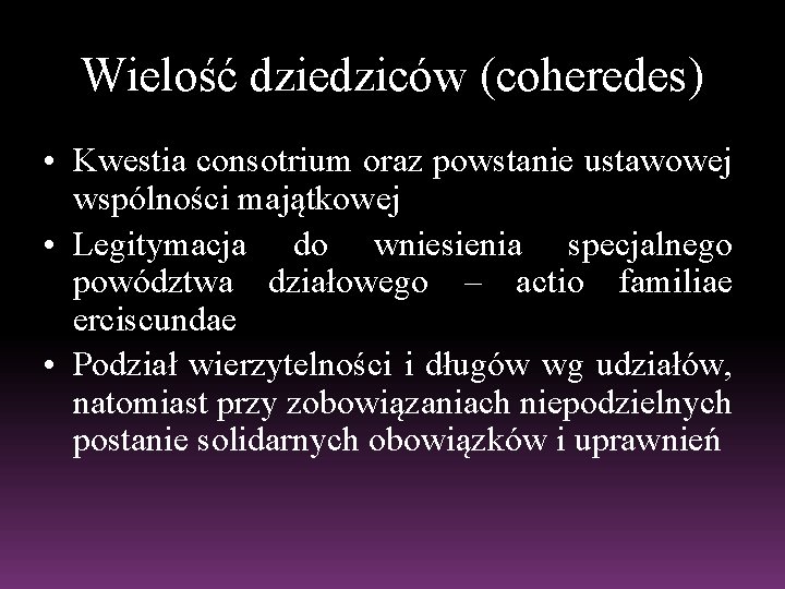 Wielość dziedziców (coheredes) • Kwestia consotrium oraz powstanie ustawowej wspólności majątkowej • Legitymacja do