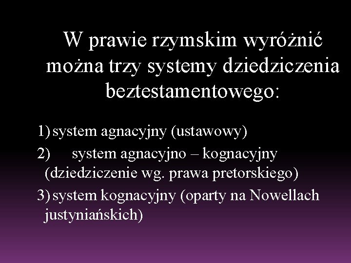 W prawie rzymskim wyróżnić można trzy systemy dziedziczenia beztestamentowego: 1) system agnacyjny (ustawowy) 2)