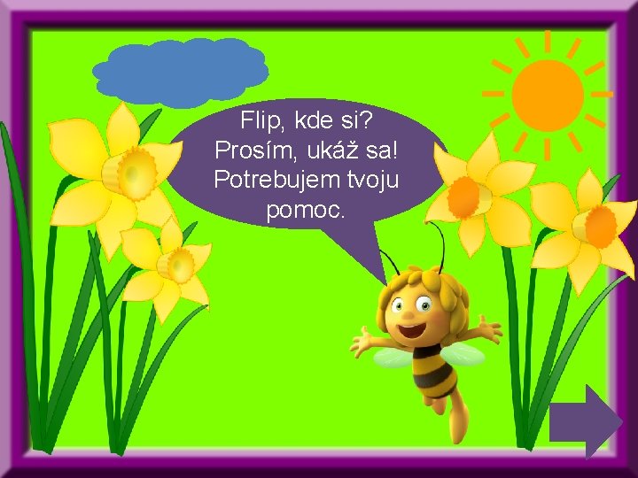 Flip, kde si? Prosím, ukáž sa! Potrebujem tvoju pomoc. 