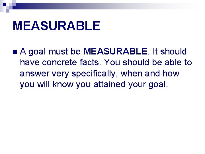 MEASURABLE n A goal must be MEASURABLE. It should have concrete facts. You should