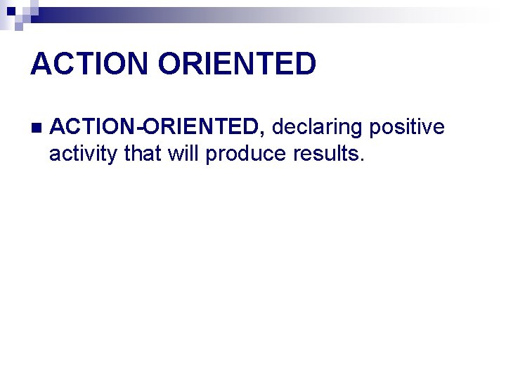 ACTION ORIENTED n ACTION-ORIENTED, declaring positive activity that will produce results. 