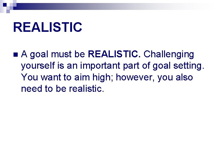 REALISTIC n A goal must be REALISTIC. Challenging yourself is an important part of