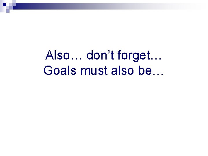Also… don’t forget… Goals must also be… 