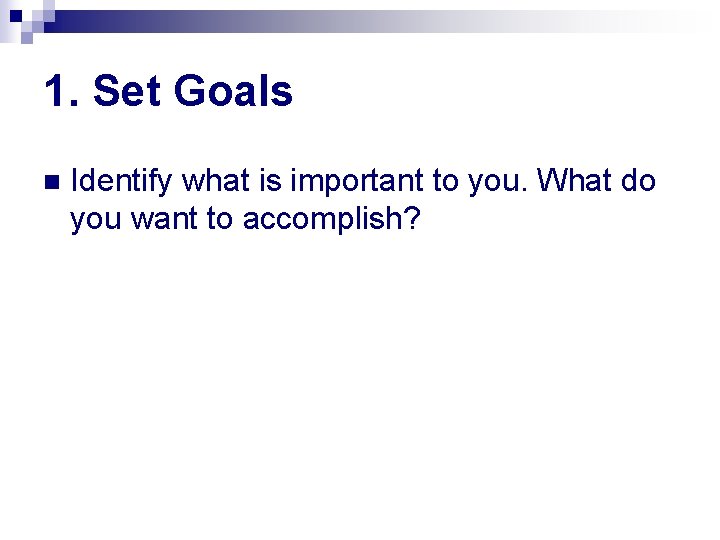 1. Set Goals n Identify what is important to you. What do you want