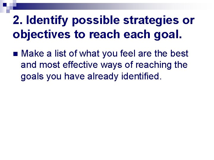 2. Identify possible strategies or objectives to reach goal. n Make a list of