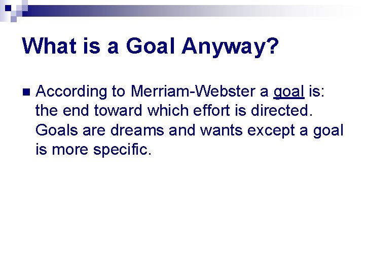 What is a Goal Anyway? n According to Merriam-Webster a goal is: the end