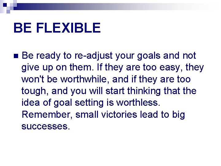 BE FLEXIBLE n Be ready to re-adjust your goals and not give up on