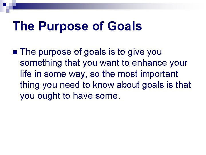 The Purpose of Goals n The purpose of goals is to give you something