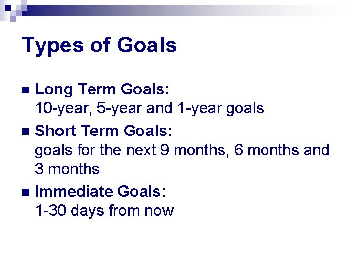 Types of Goals Long Term Goals: 10 -year, 5 -year and 1 -year goals