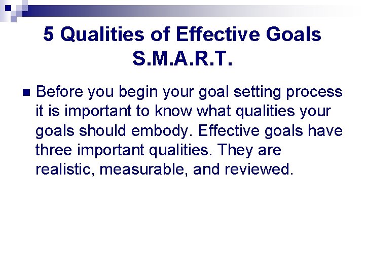 5 Qualities of Effective Goals S. M. A. R. T. n Before you begin