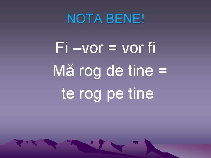 NOTA BENE! Fi –vor = vor fi Mă rog de tine = te rog