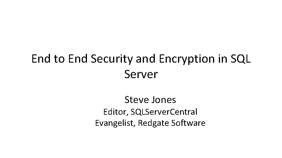End to End Security and Encryption in SQL Server Steve Jones Editor, SQLServer. Central