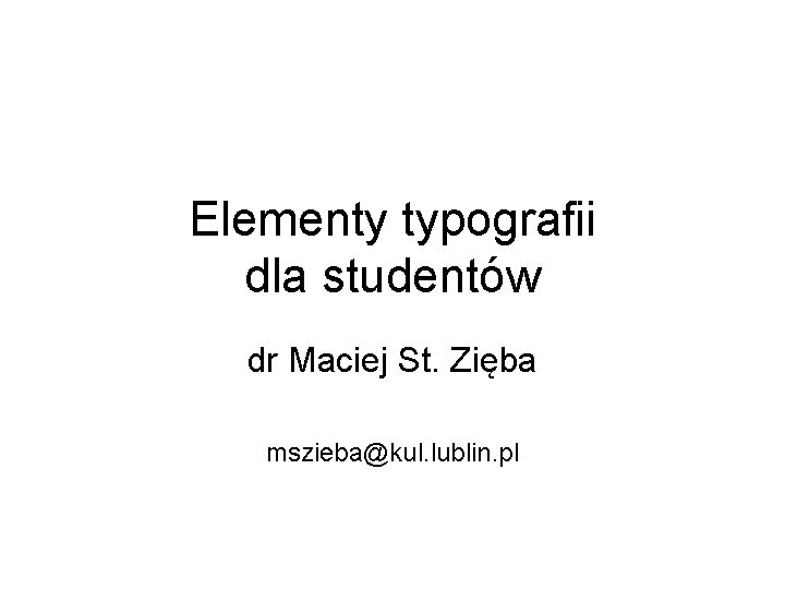 Elementy typografii dla studentów dr Maciej St. Zięba mszieba@kul. lublin. pl 