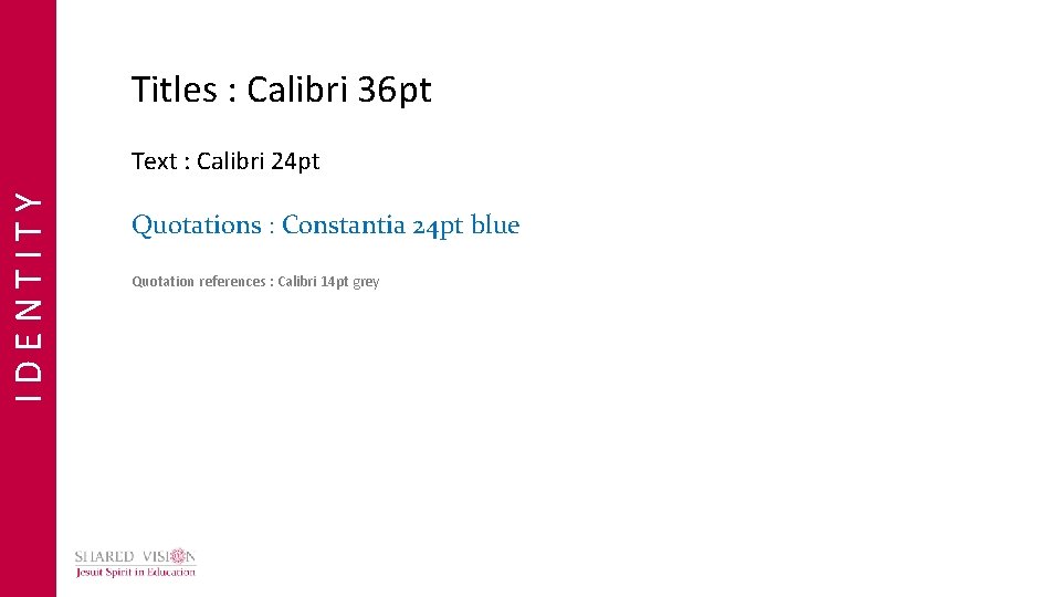 Titles : Calibri 36 pt IDENTITY Text : Calibri 24 pt Quotations : Constantia