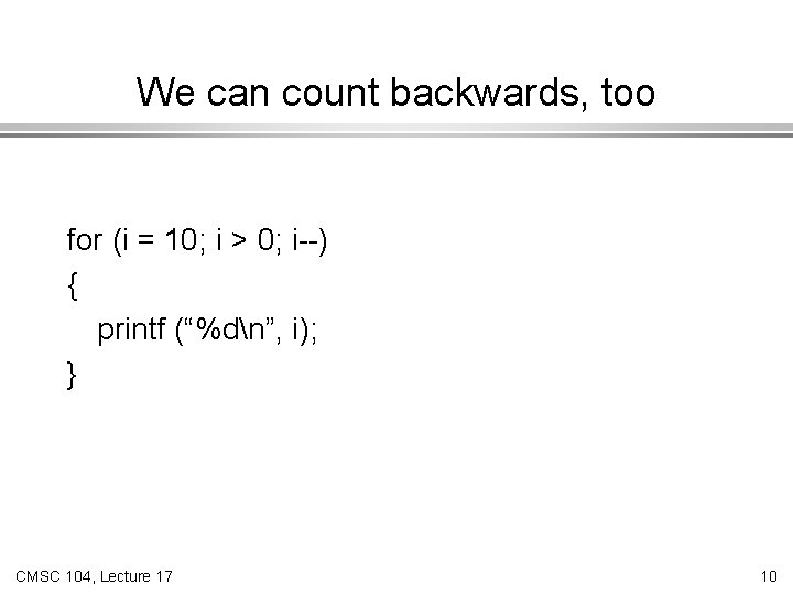 We can count backwards, too for (i = 10; i > 0; i--) {