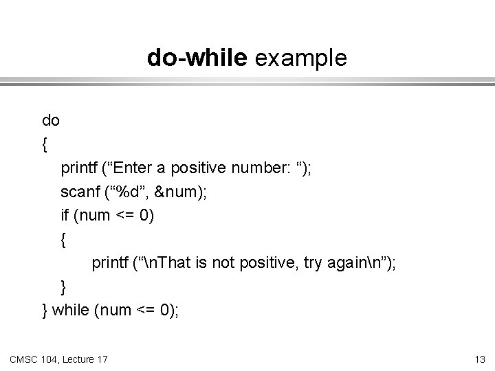 do-while example do { printf (“Enter a positive number: “); scanf (“%d”, &num); if