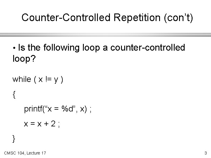 Counter-Controlled Repetition (con’t) • Is the following loop a counter-controlled loop? while ( x