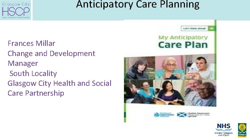 Anticipatory Care Planning Frances Millar Change and Development Manager South Locality Glasgow City Health