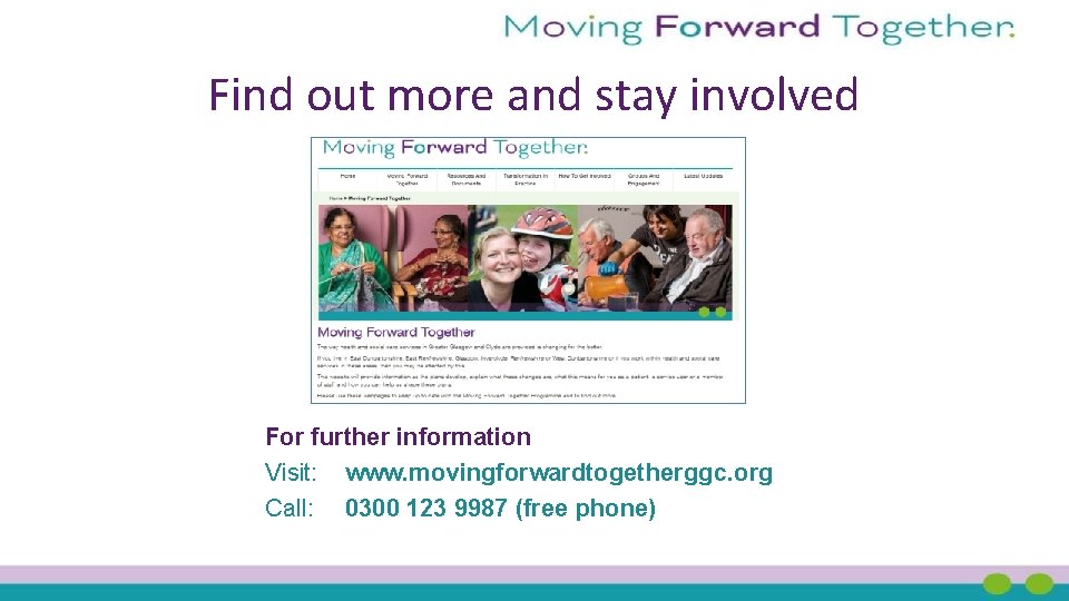 Find out more and stay involved For further information Visit: www. movingforwardtogetherggc. org Call: